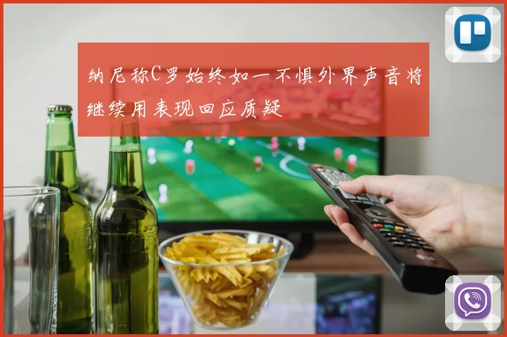纳尼称C罗始终如一不惧外界声音将继续用表现回应质疑