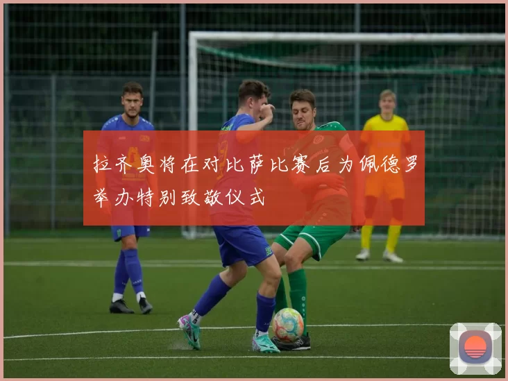 拉齐奥将在对比萨比赛后为佩德罗举办特别致敬仪式