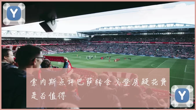 索内斯点评巴萨转会戈登质疑花费是否值得