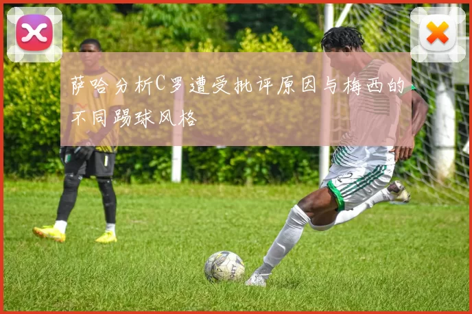 萨哈分析C罗遭受批评原因与梅西的不同踢球风格