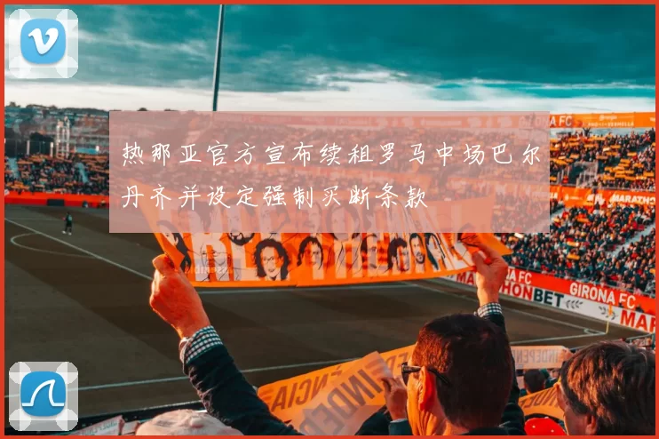 热那亚官方宣布续租罗马中场巴尔丹齐并设定强制买断条款