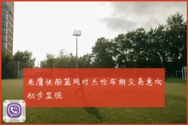 老鹰快船篮网对杰伦布朗交易意向初步显现