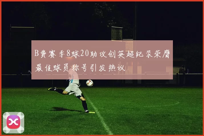 B费赛季8球20助攻创英超纪录荣膺最佳球员称号引发热议